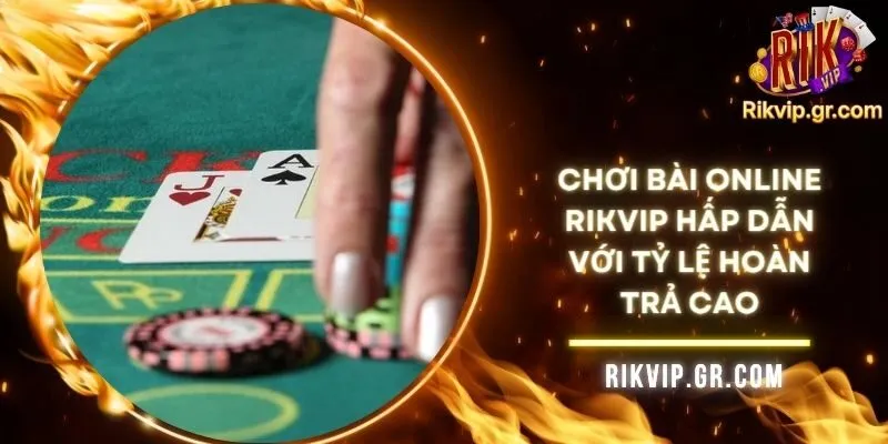 Chơi Bài Online RIKVIP Hấp Dẫn Với Tỷ Lệ Hoàn Trả Cao
