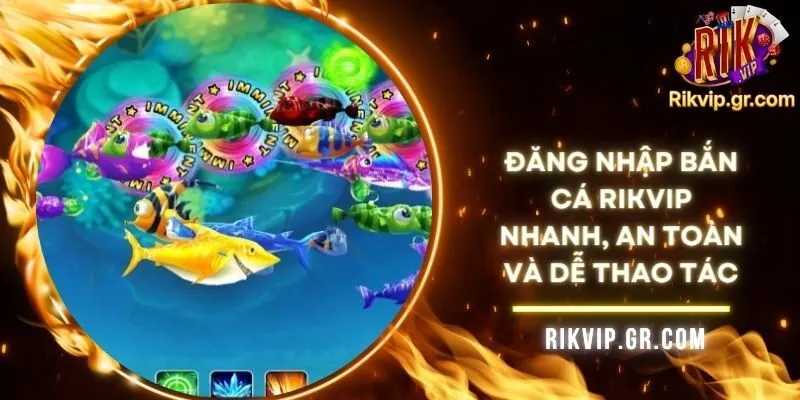 Đăng Nhập Bắn Cá RIKVIP Nhanh, An Toàn Và Dễ Thao Tác