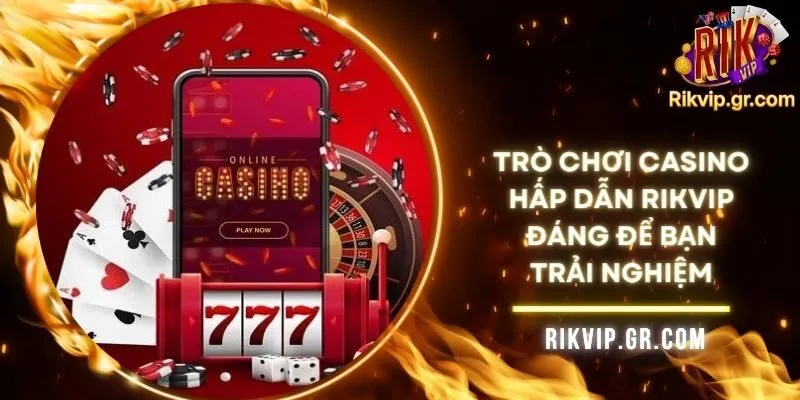 Trò Chơi Casino Hấp Dẫn RIKVIP Đáng Để Bạn Trải Nghiệm